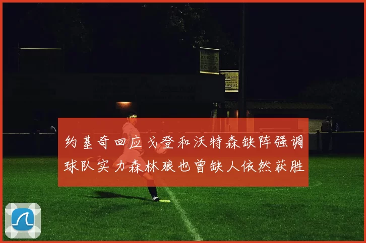 约基奇回应戈登和沃特森缺阵强调球队实力森林狼也曾缺人依然获胜