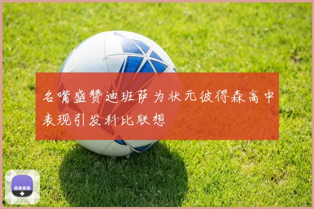 名嘴盛赞迪班萨为状元彼得森高中表现引发科比联想