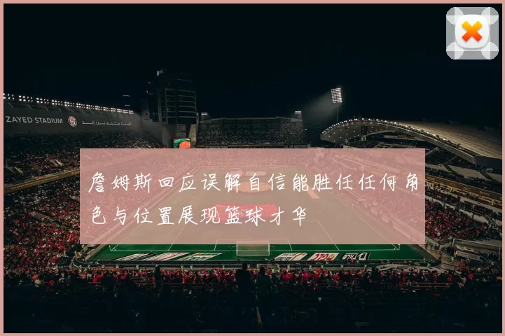 詹姆斯回应误解自信能胜任任何角色与位置展现篮球才华
