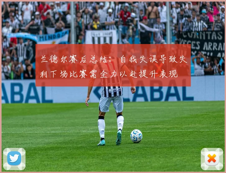 兰德尔赛后总结：自我失误导致失利下场比赛需全力以赴提升表现