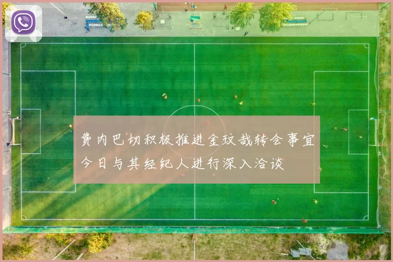 费内巴切积极推进金玟哉转会事宜今日与其经纪人进行深入洽谈