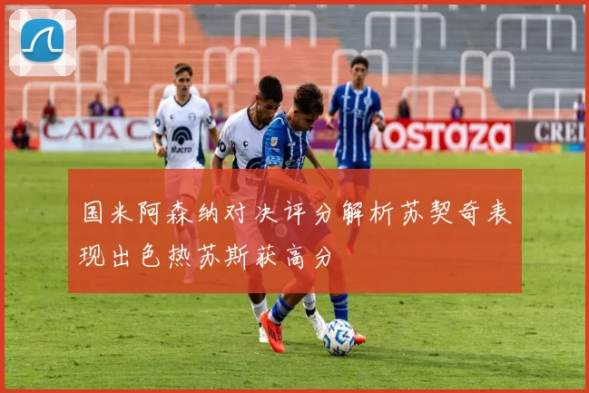 国米阿森纳对决评分解析苏契奇表现出色热苏斯获高分